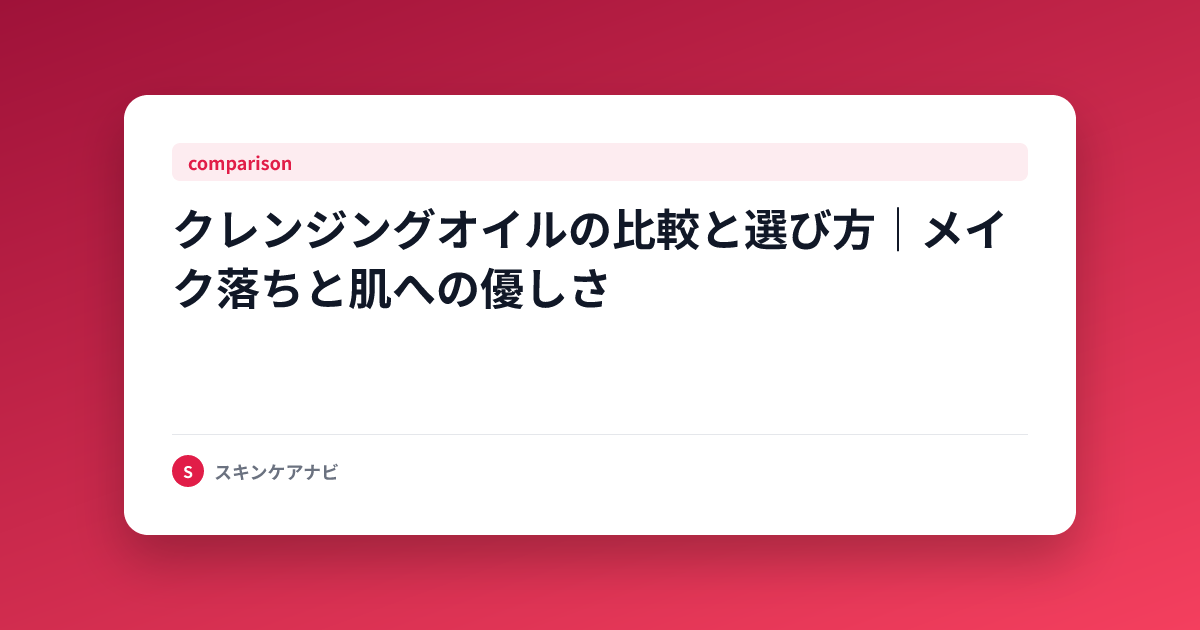 クレンジングオイルの比較と選び方｜メイク落ちと肌への優しさ