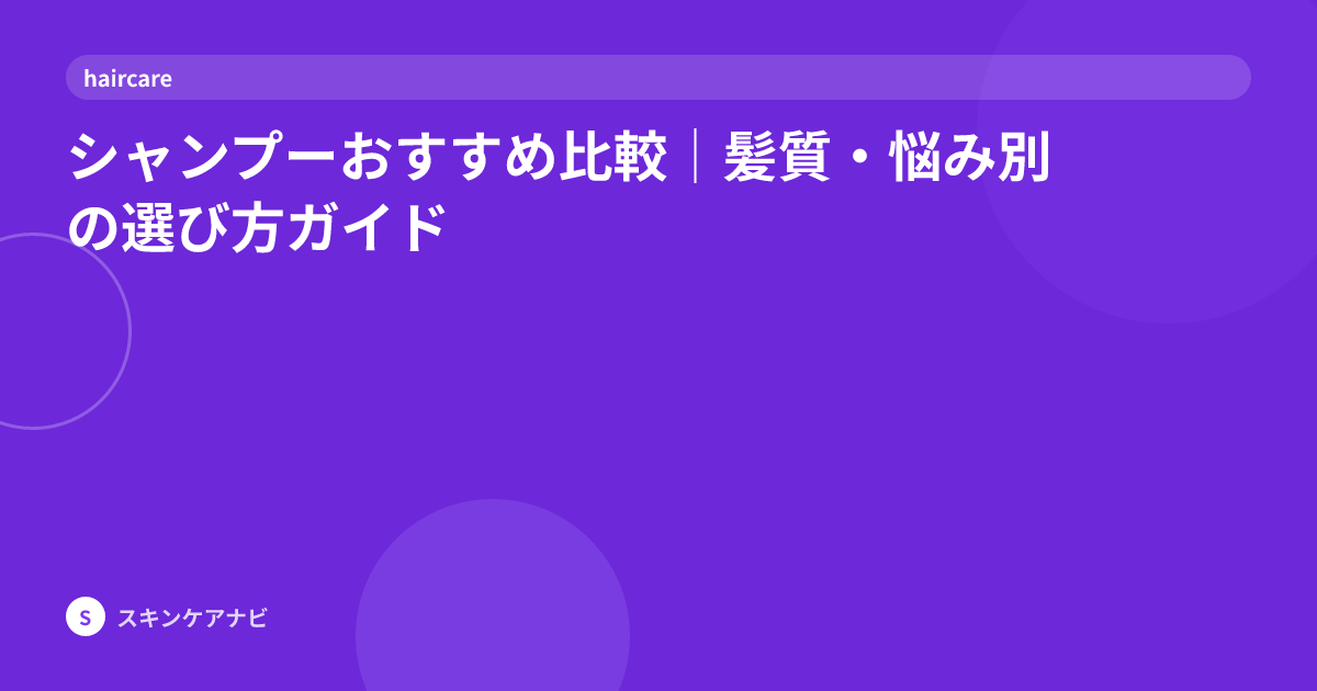 シャンプーおすすめ比較｜髪質・悩み別の選び方ガイド