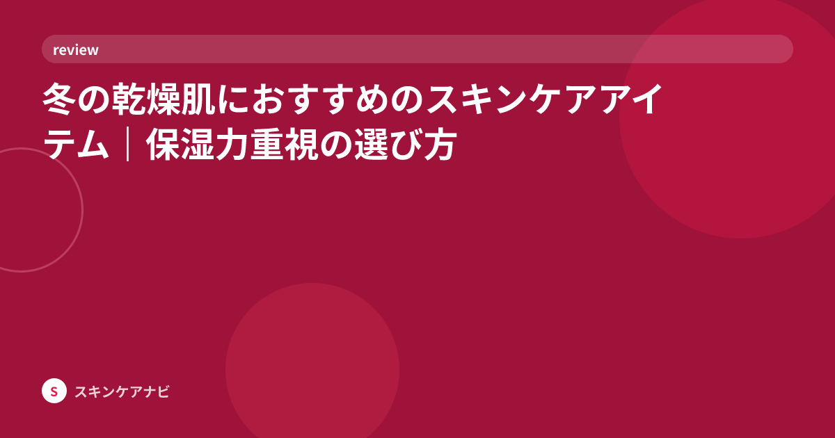 冬の乾燥肌におすすめのスキンケアアイテム｜保湿力重視の選び方