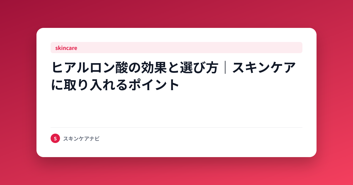 ヒアルロン酸の効果と選び方｜スキンケアに取り入れるポイント