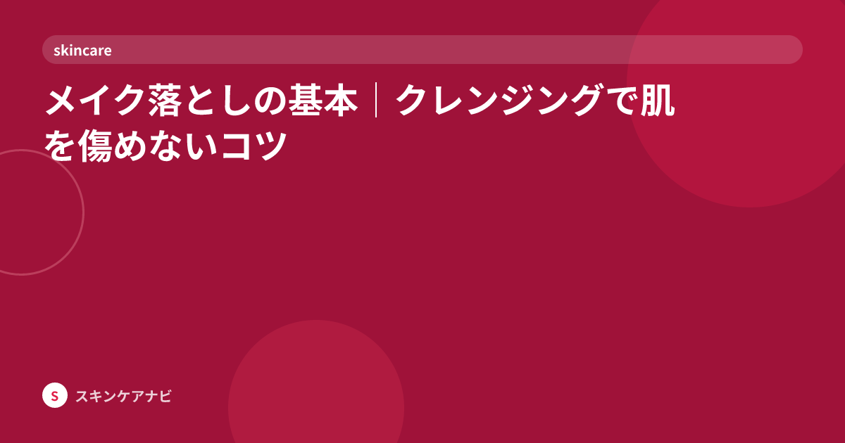 メイク落としの基本｜クレンジングで肌を傷めないコツ