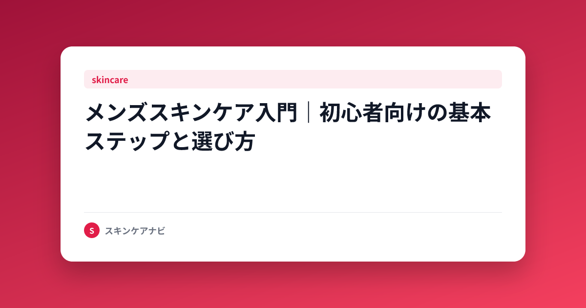 メンズスキンケア入門｜初心者向けの基本ステップと選び方