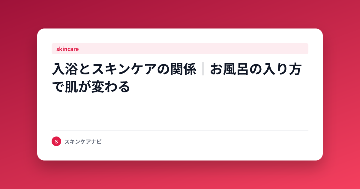 入浴とスキンケアの関係｜お風呂の入り方で肌が変わる