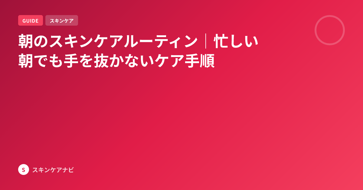 朝のスキンケアルーティン｜忙しい朝でも手を抜かないケア手順