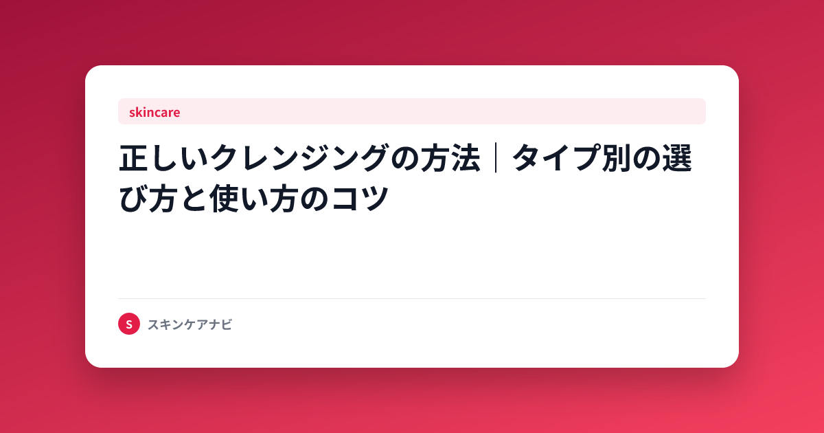 正しいクレンジングの方法｜タイプ別の選び方と使い方のコツ