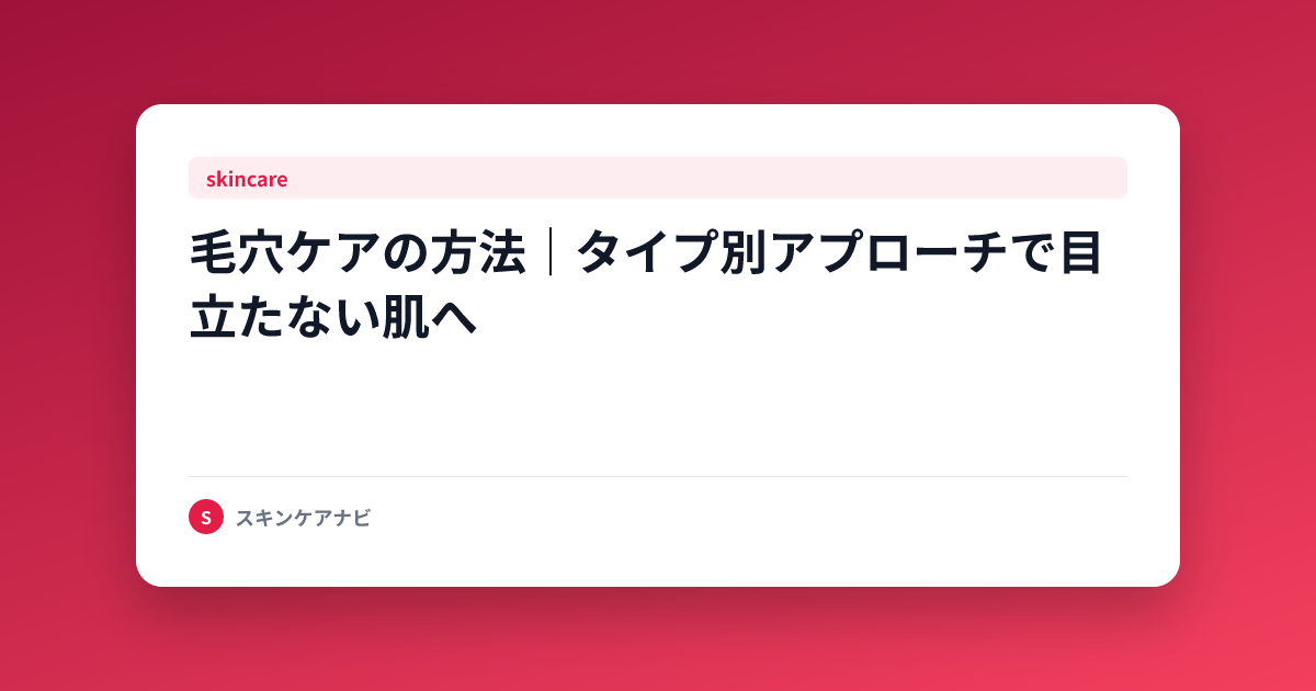 毛穴ケアの方法｜タイプ別アプローチで目立たない肌へ