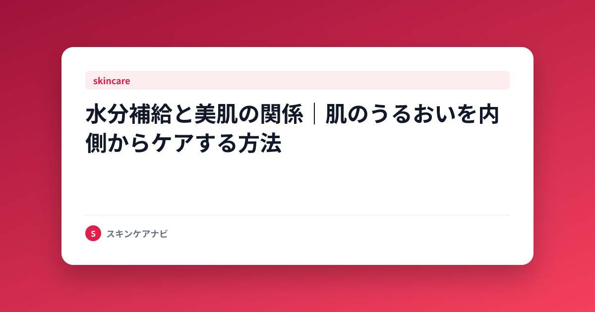 水分補給と美肌の関係｜肌のうるおいを内側からケアする方法