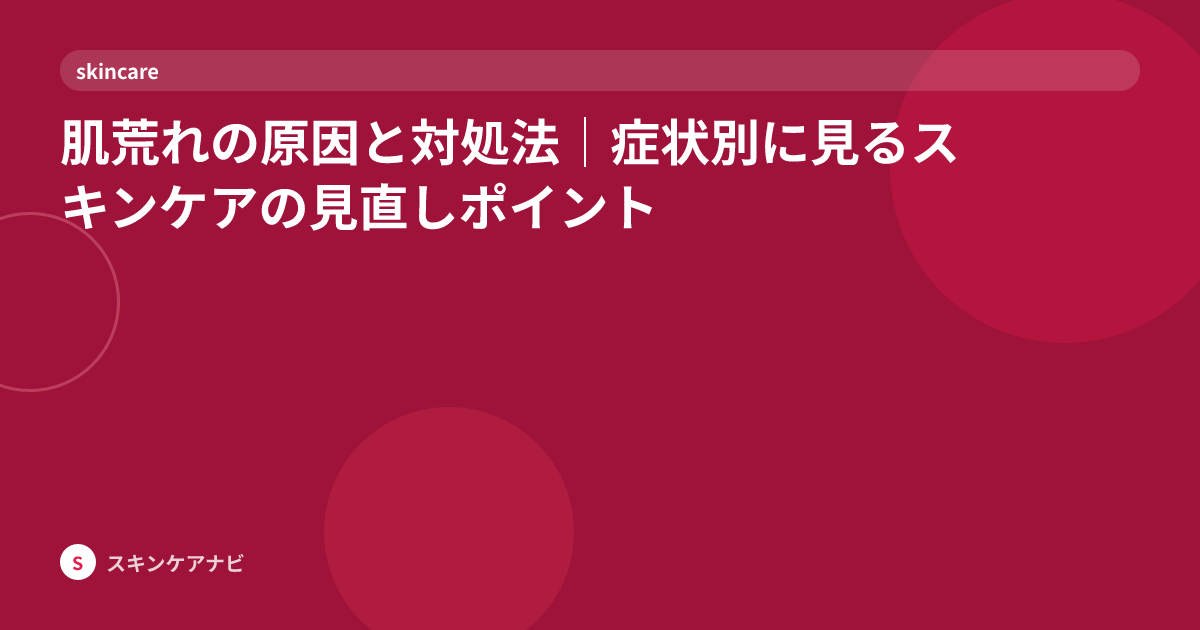 肌荒れの原因と対処法｜症状別に見るスキンケアの見直しポイント