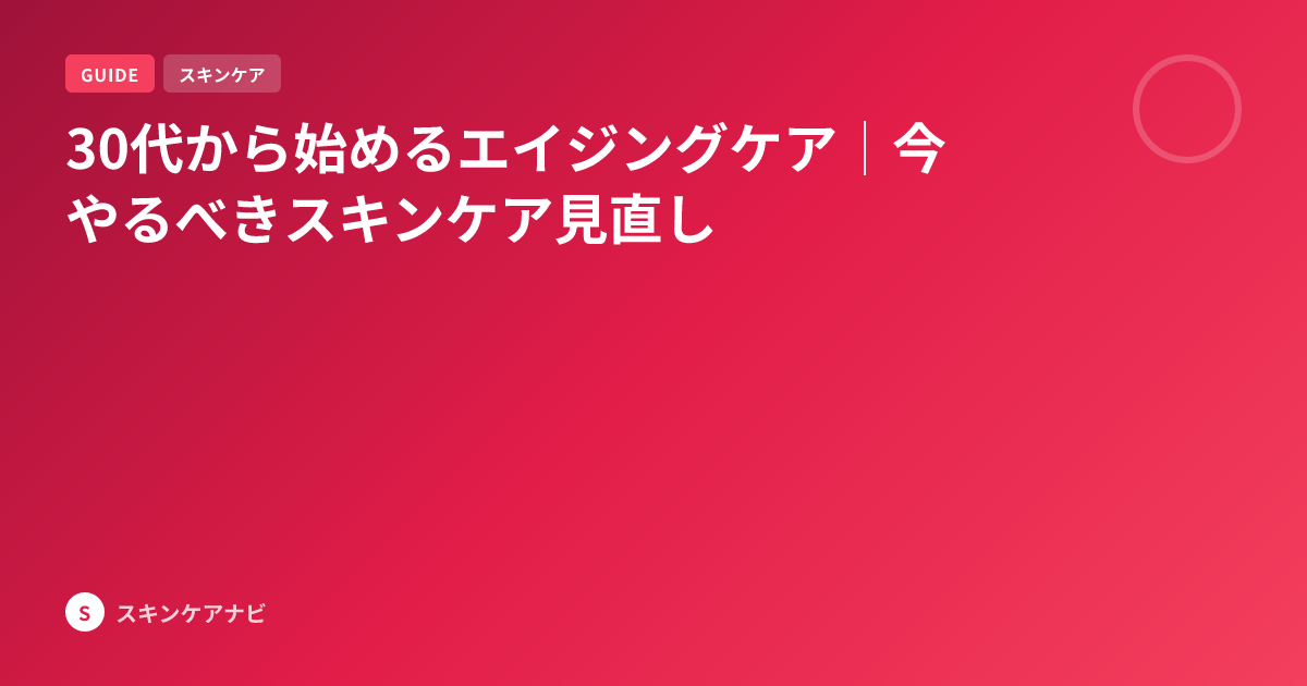 30代から始めるエイジングケア｜今やるべきスキンケア見直し